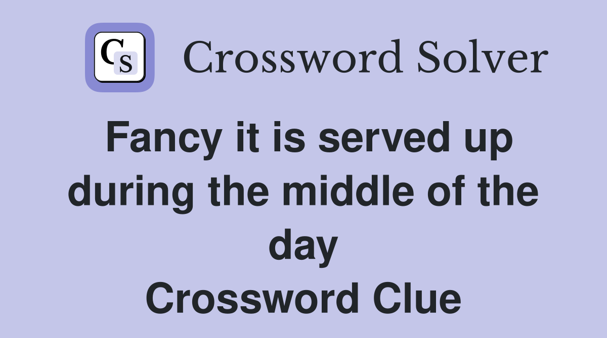 Fancy it is served up during the middle of the day Crossword Clue