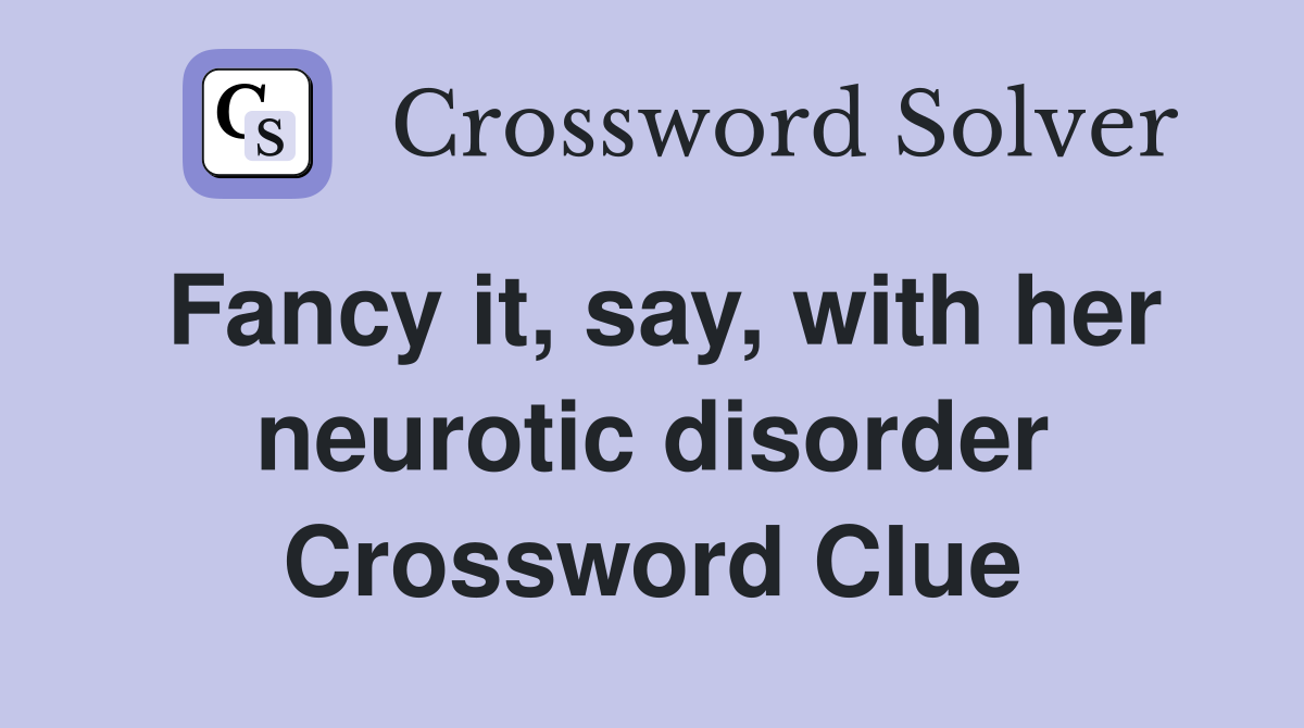 Fancy it, say, with her neurotic disorder Crossword Clue