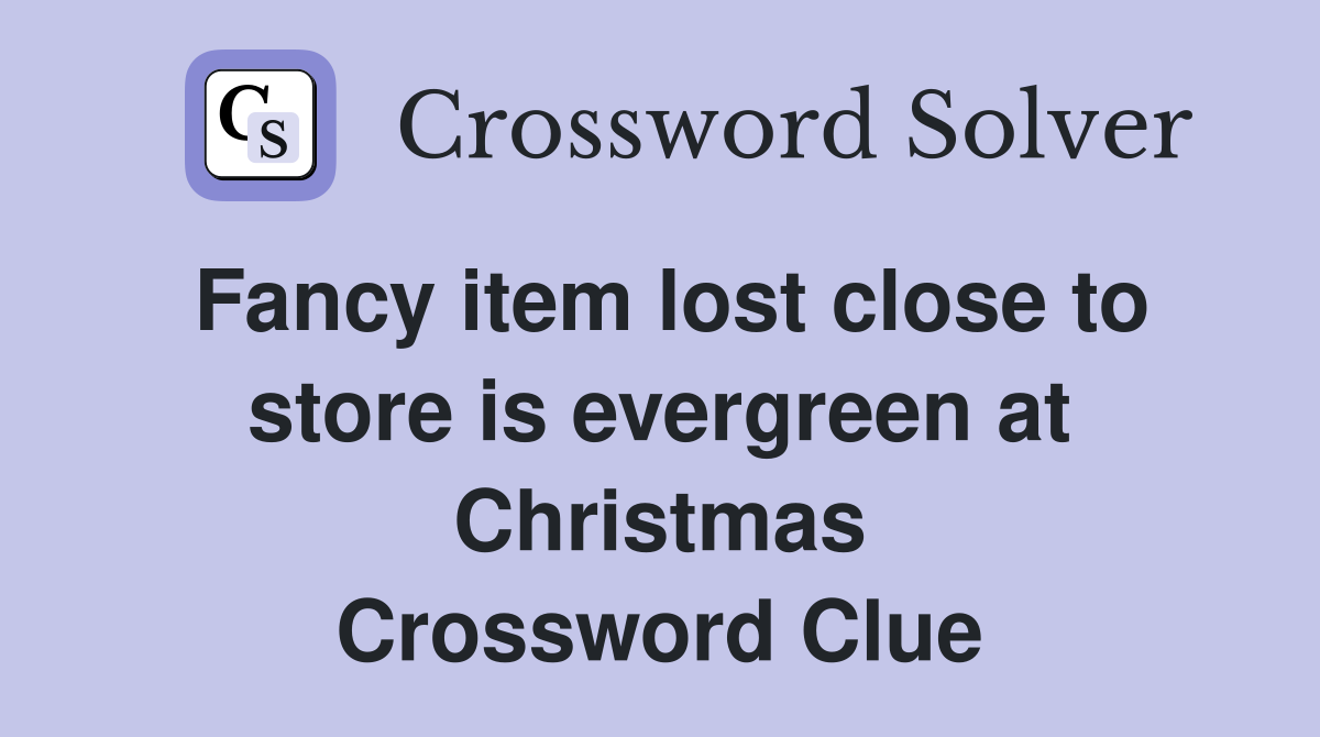 Fancy item lost close to store is evergreen at Christmas Crossword Clue