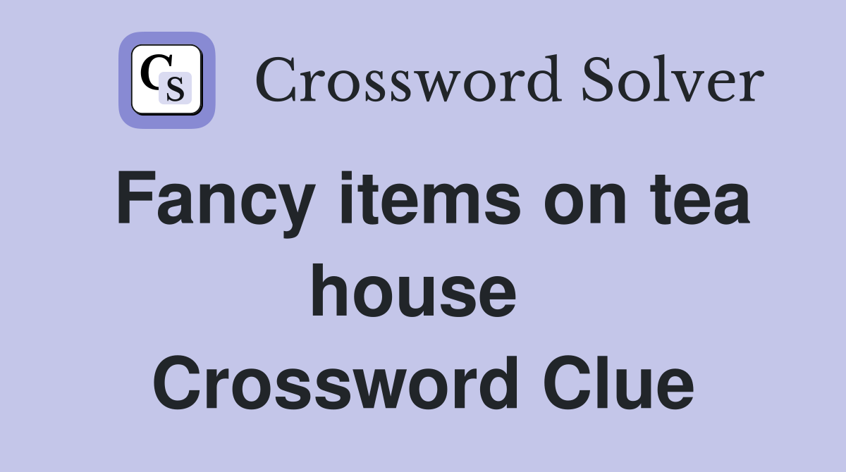 Fancy items on tea house  Crossword Clue