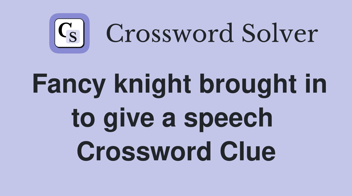 Fancy knight brought in to give a speech  Crossword Clue