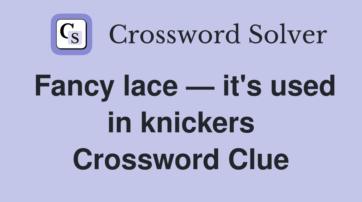 Fancy lace — it's used in knickers Crossword Clue