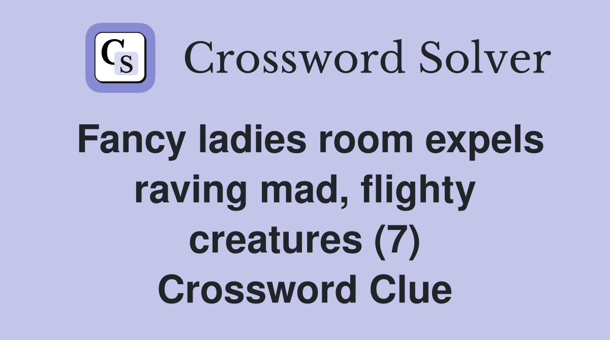 Fancy ladies room expels raving mad, flighty creatures (7) Crossword Clue