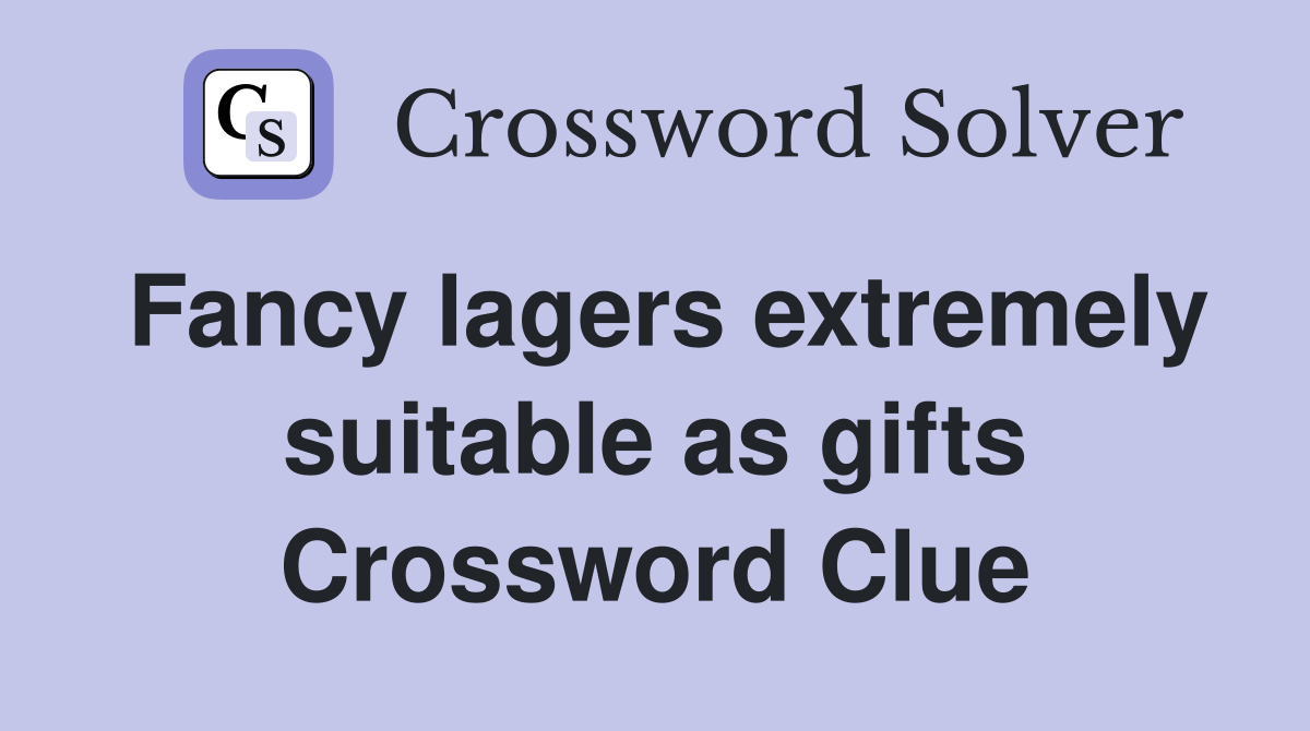 Fancy lagers extremely suitable as gifts Crossword Clue