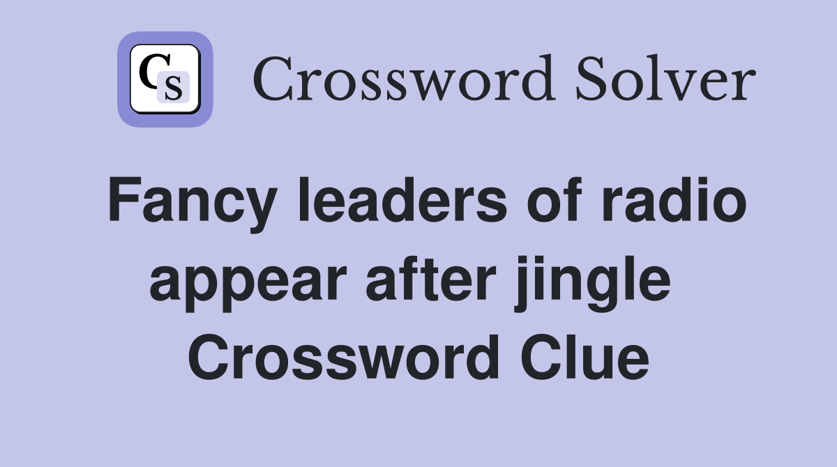 Fancy leaders of radio appear after jingle  Crossword Clue