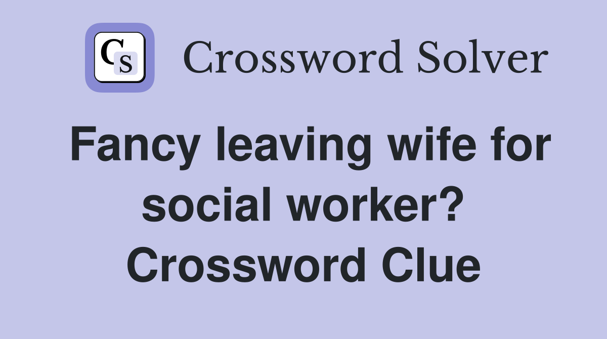 Fancy leaving wife for social worker? Crossword Clue
