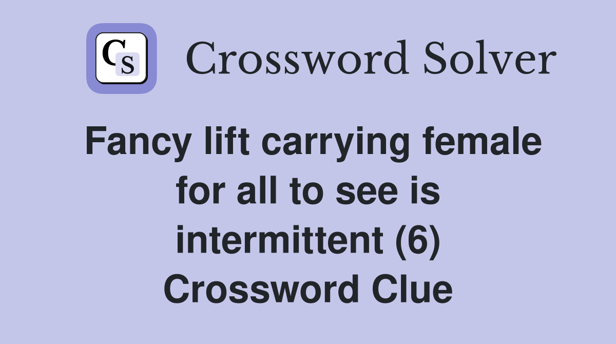 Fancy lift carrying female for all to see is intermittent (6) Crossword Clue