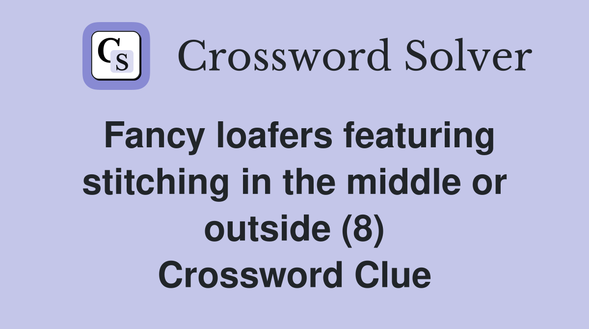 Fancy loafers featuring stitching in the middle or outside (8) Crossword Clue