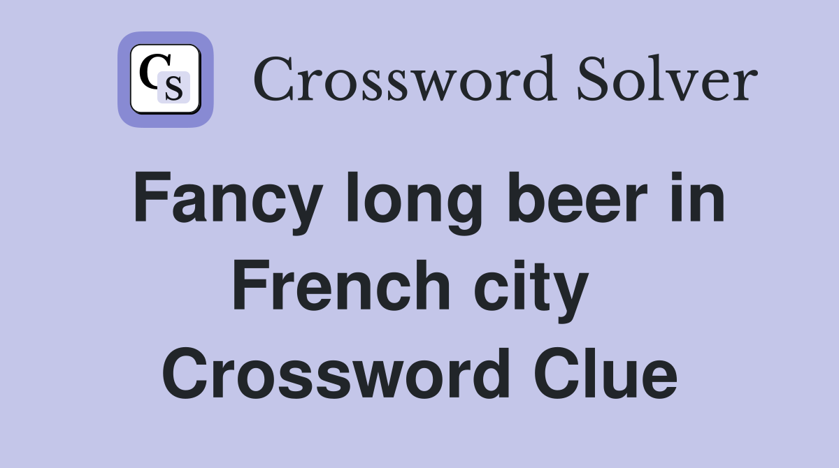 Fancy long beer in French city  Crossword Clue