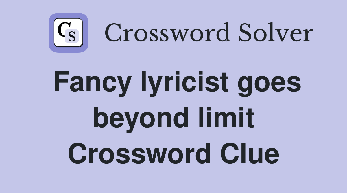 Fancy lyricist goes beyond limit Crossword Clue