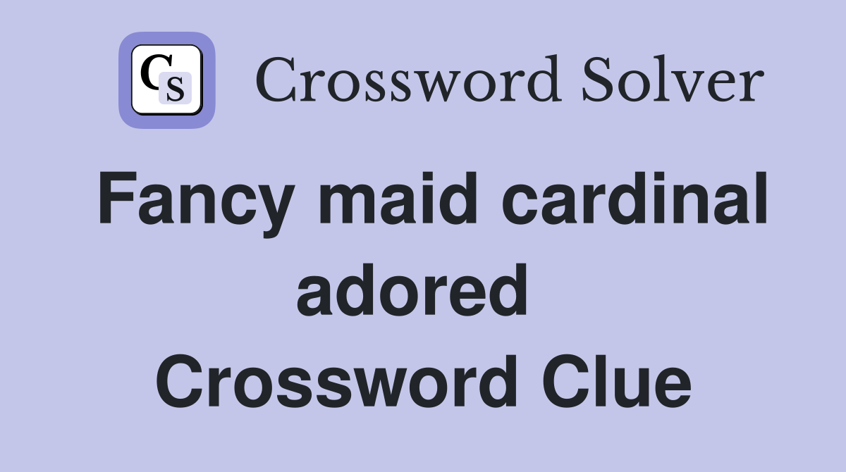 Fancy maid cardinal adored  Crossword Clue