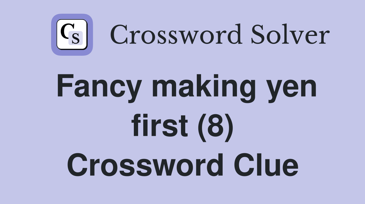 Fancy making yen first (8) Crossword Clue