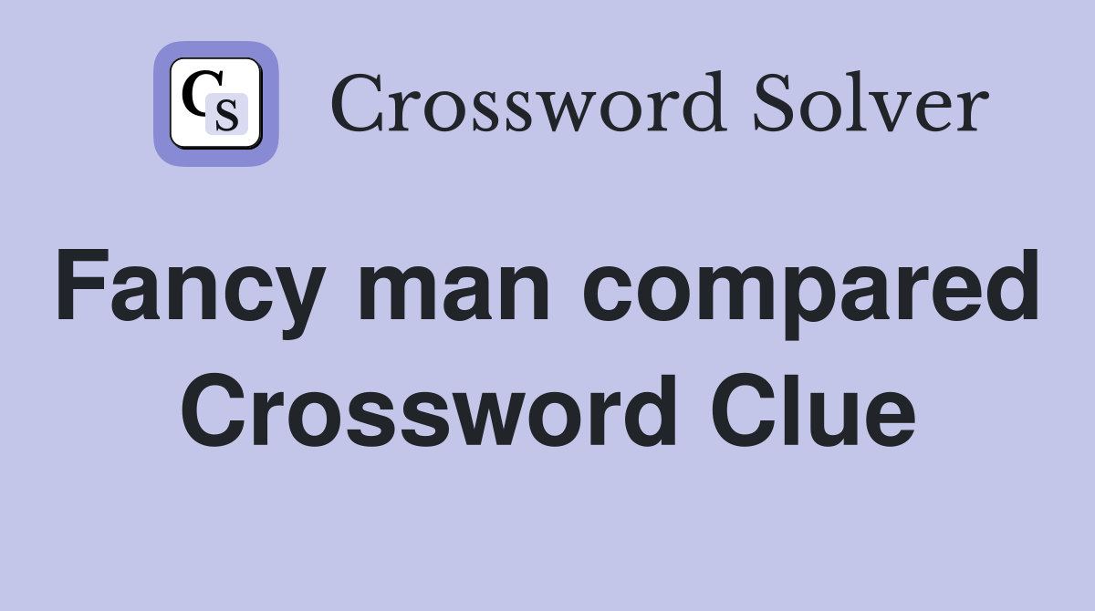 Fancy man compared  Crossword Clue