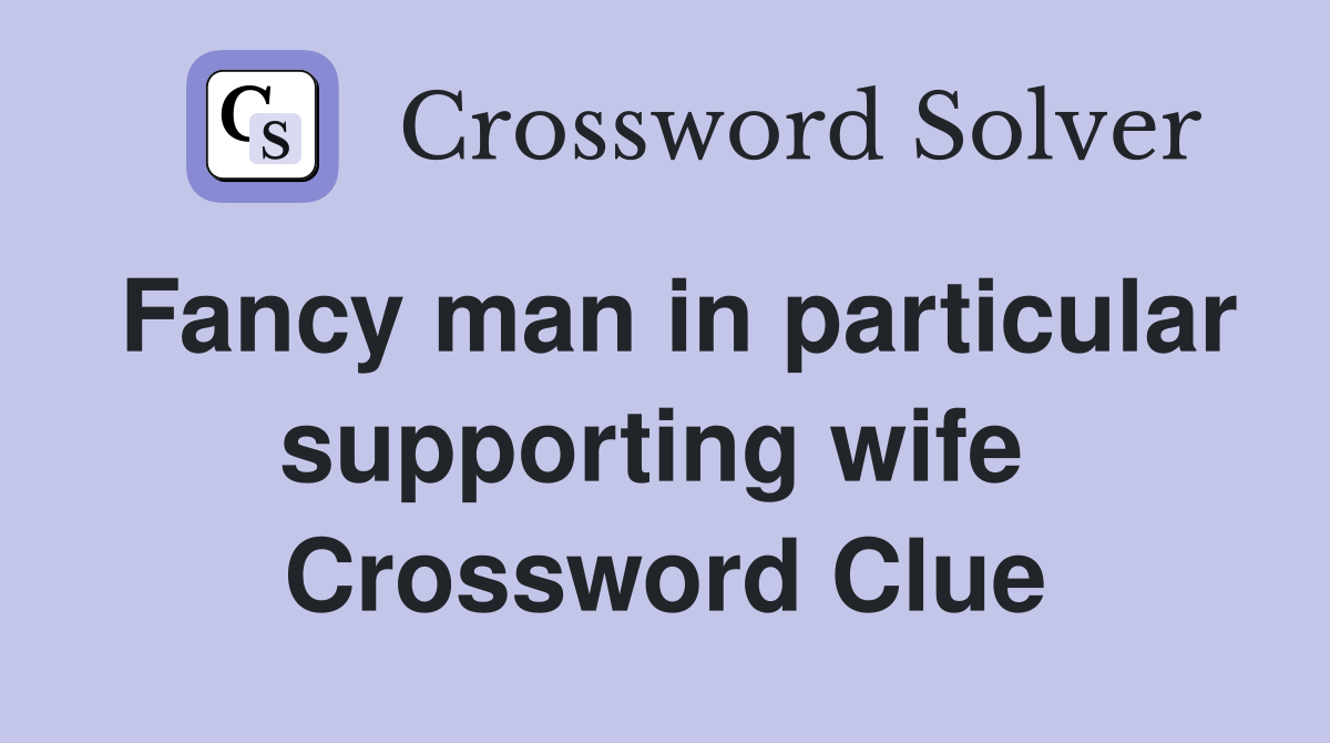 Fancy man in particular supporting wife  Crossword Clue
