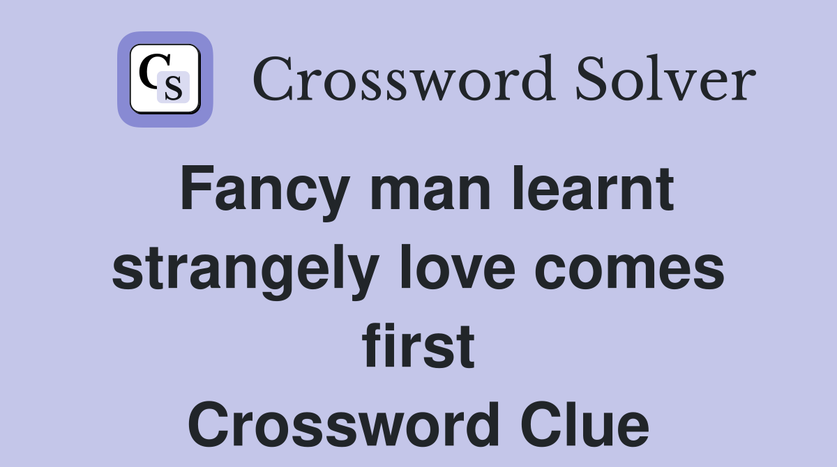 Fancy man learnt strangely love comes first Crossword Clue
