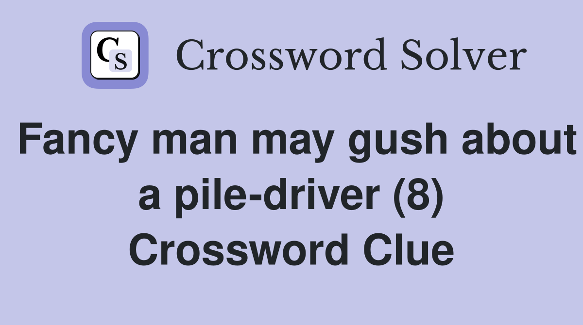 Fancy man may gush about a pile-driver (8) Crossword Clue