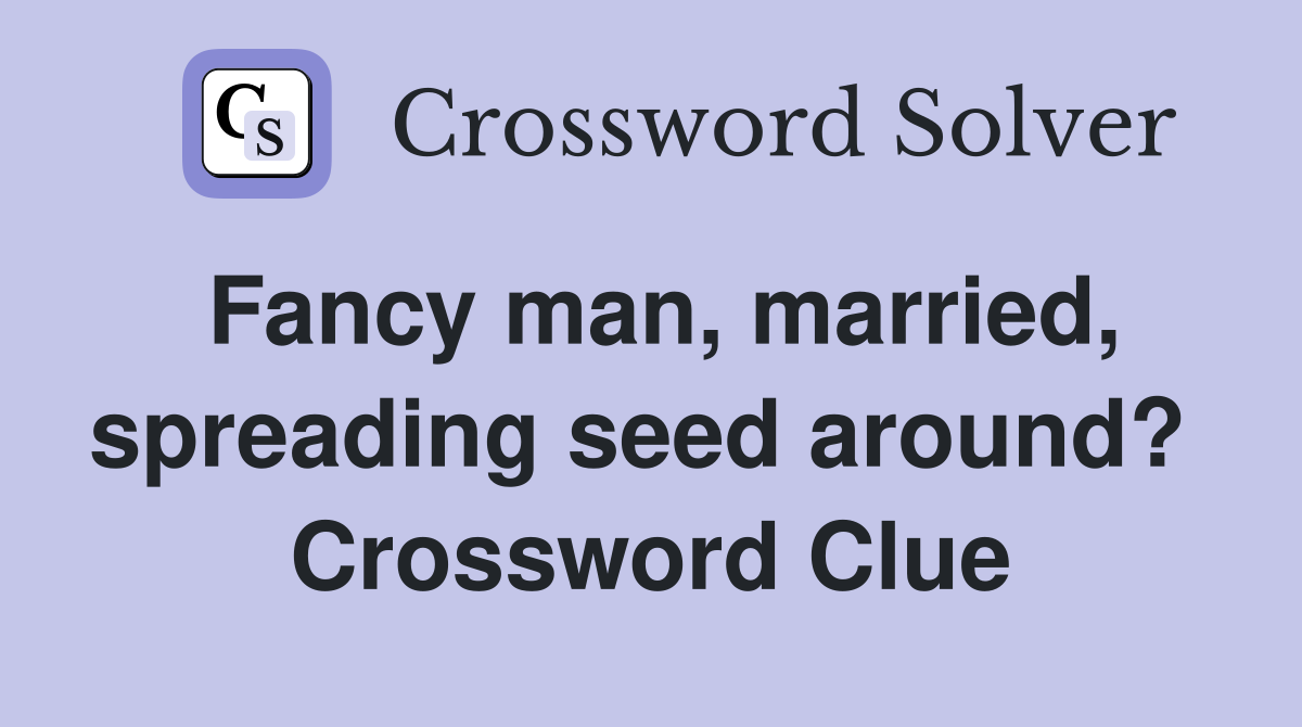 Fancy man, married, spreading seed around?  Crossword Clue