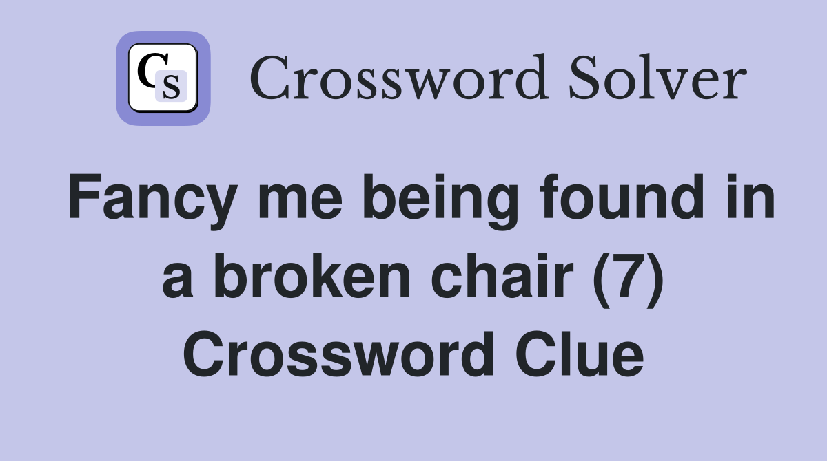 Fancy me being found in a broken chair (7) Crossword Clue
