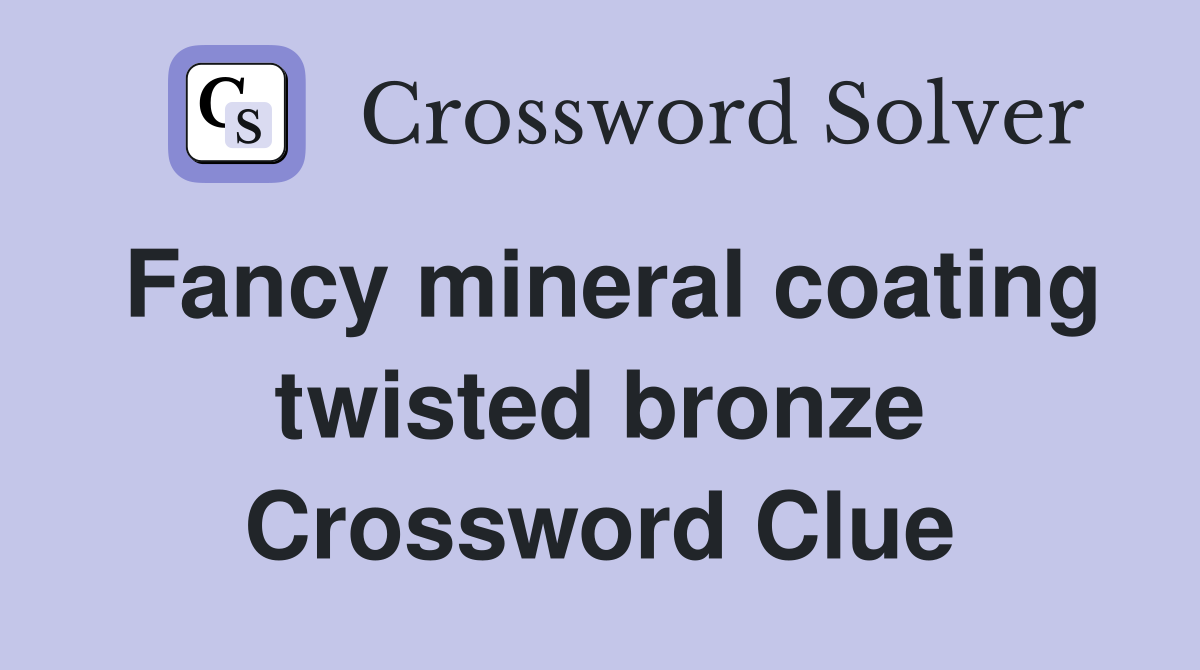Fancy mineral coating twisted bronze Crossword Clue