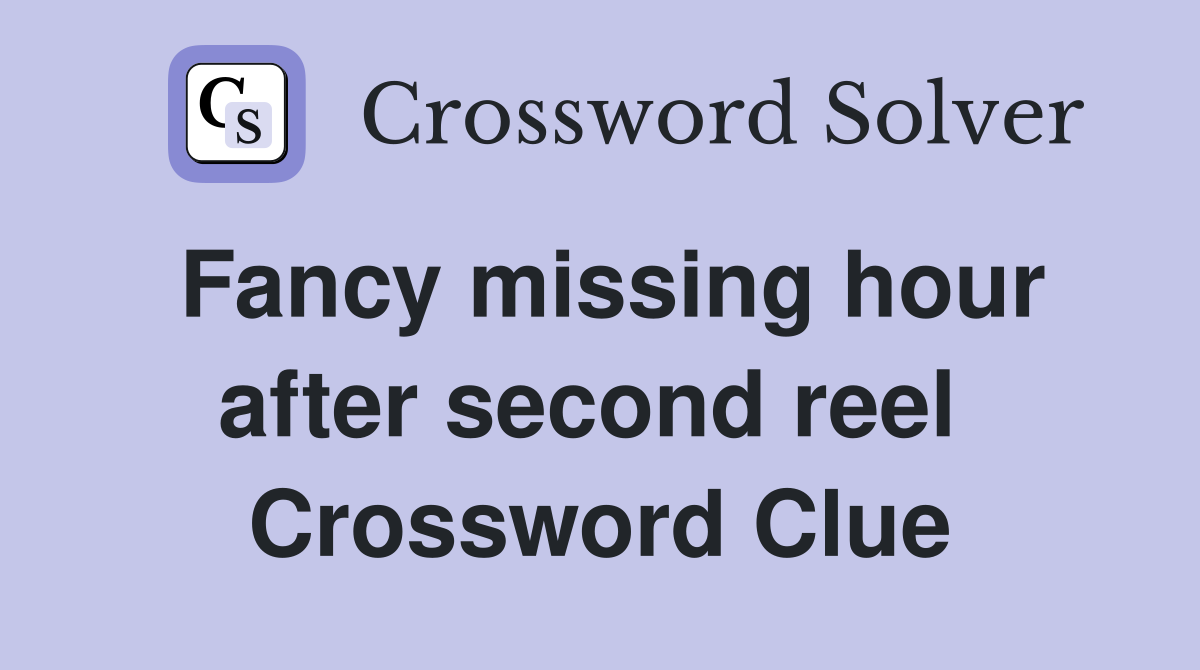 Fancy missing hour after second reel  Crossword Clue