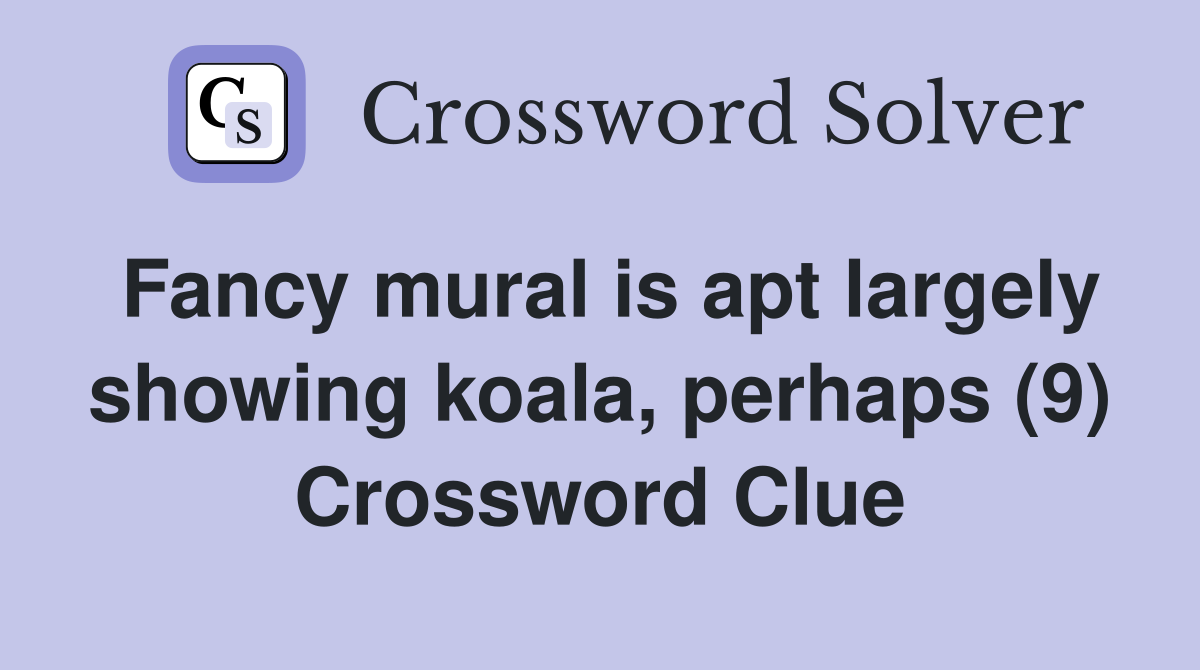 Fancy mural is apt largely showing koala, perhaps (9) Crossword Clue