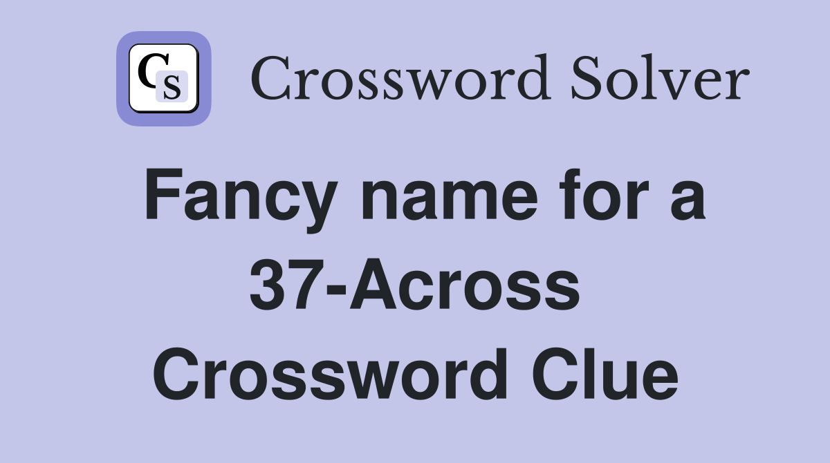 Fancy name for a 37-Across Crossword Clue