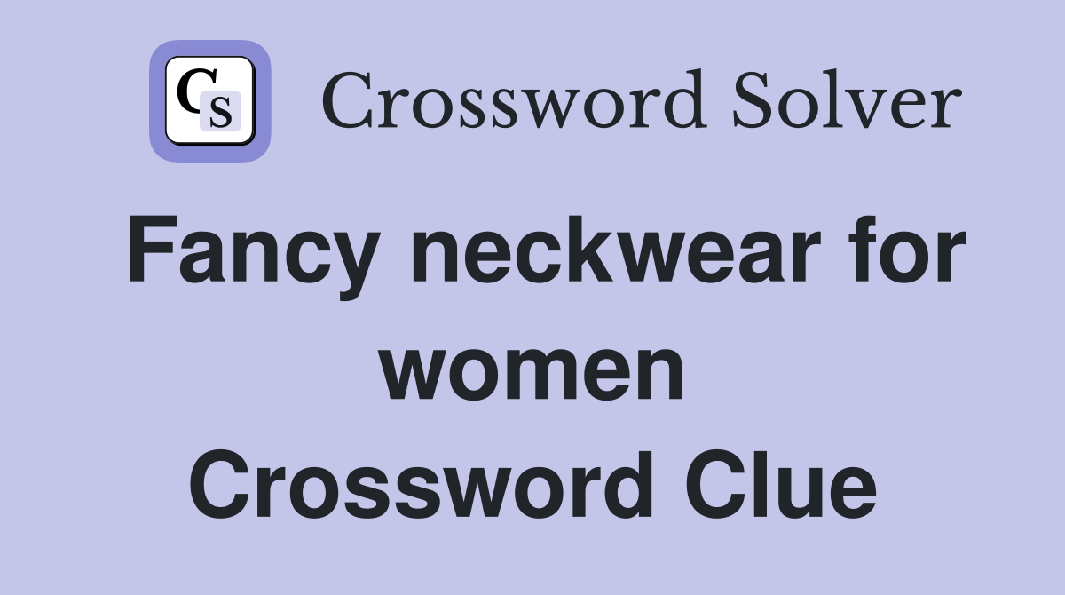 Fancy neckwear for women Crossword Clue