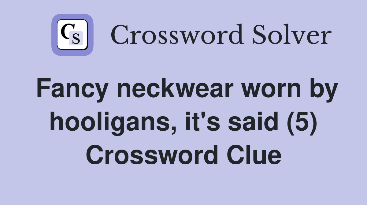 Fancy neckwear worn by hooligans, it's said (5) Crossword Clue