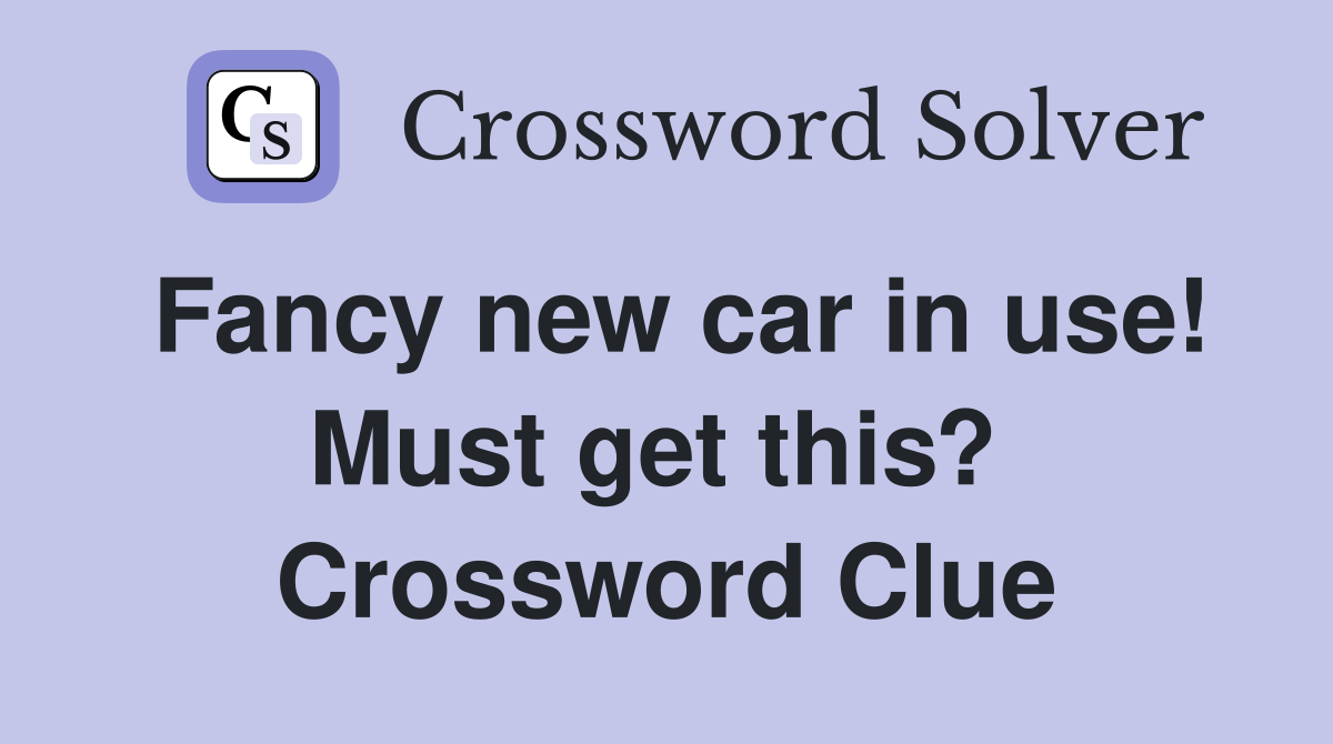 Fancy new car in use! Must get this?  Crossword Clue