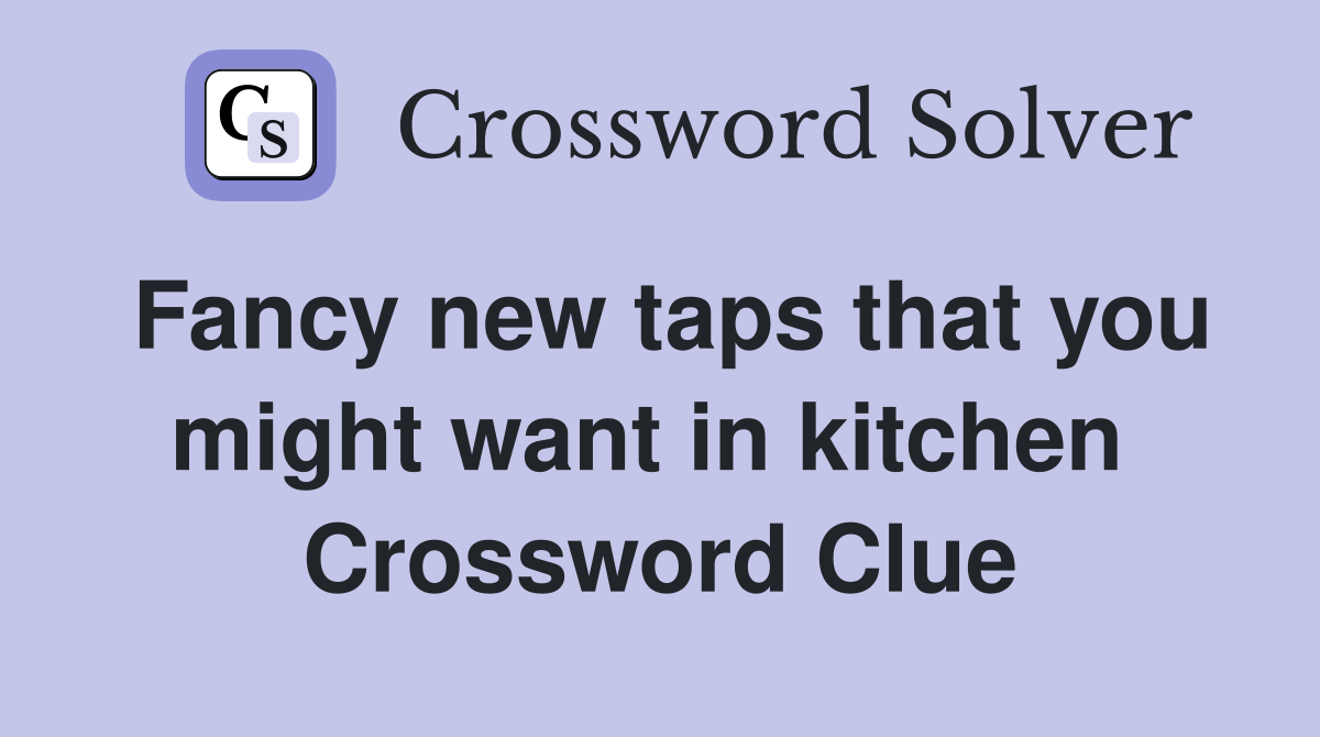 Fancy new taps that you might want in kitchen  Crossword Clue