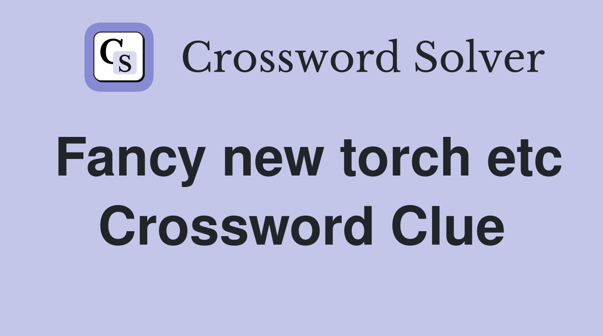 Fancy new torch etc Crossword Clue