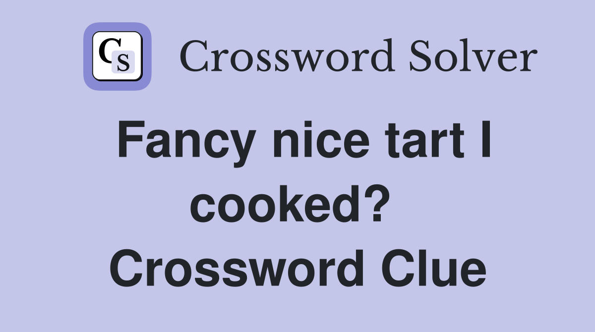Fancy nice tart I cooked?  Crossword Clue