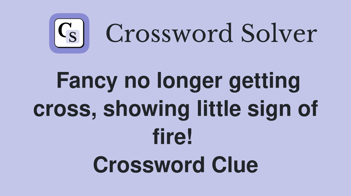 Fancy no longer getting cross, showing little sign of fire!  Crossword Clue