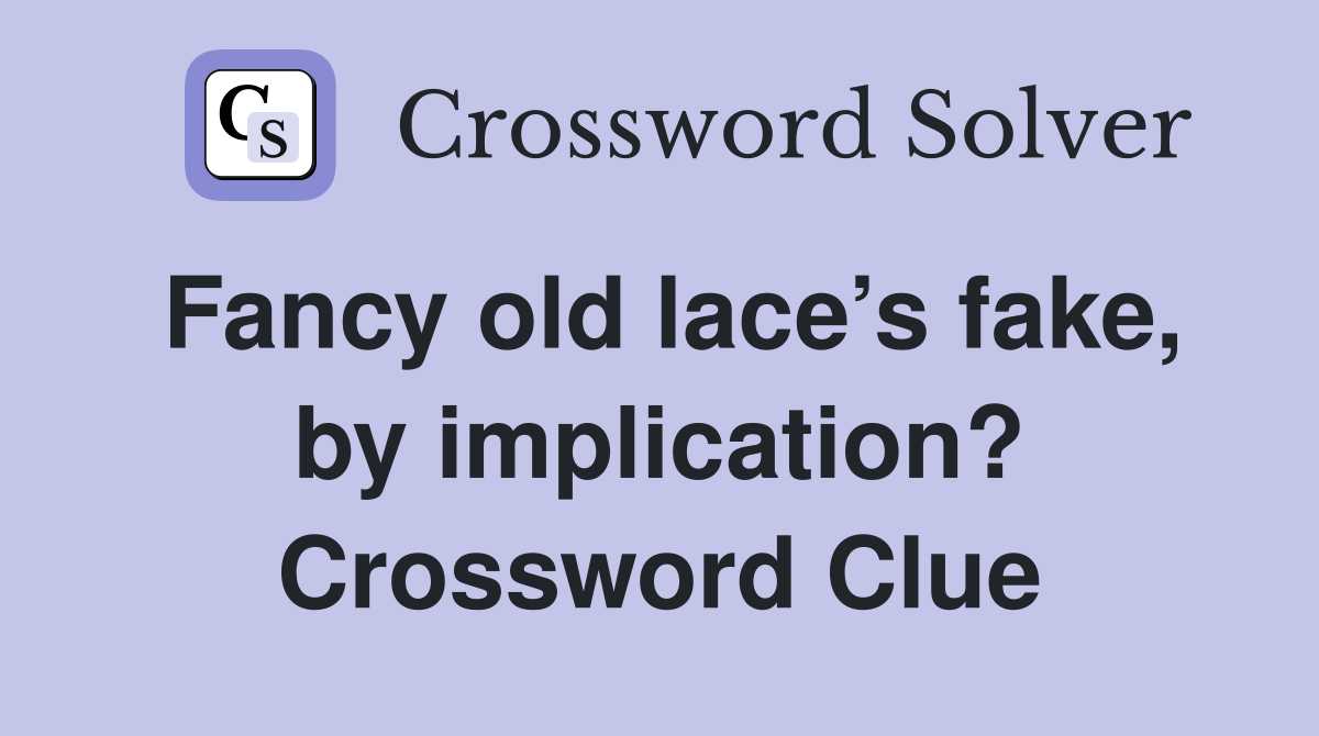 Fancy old lace’s fake, by implication? Crossword Clue
