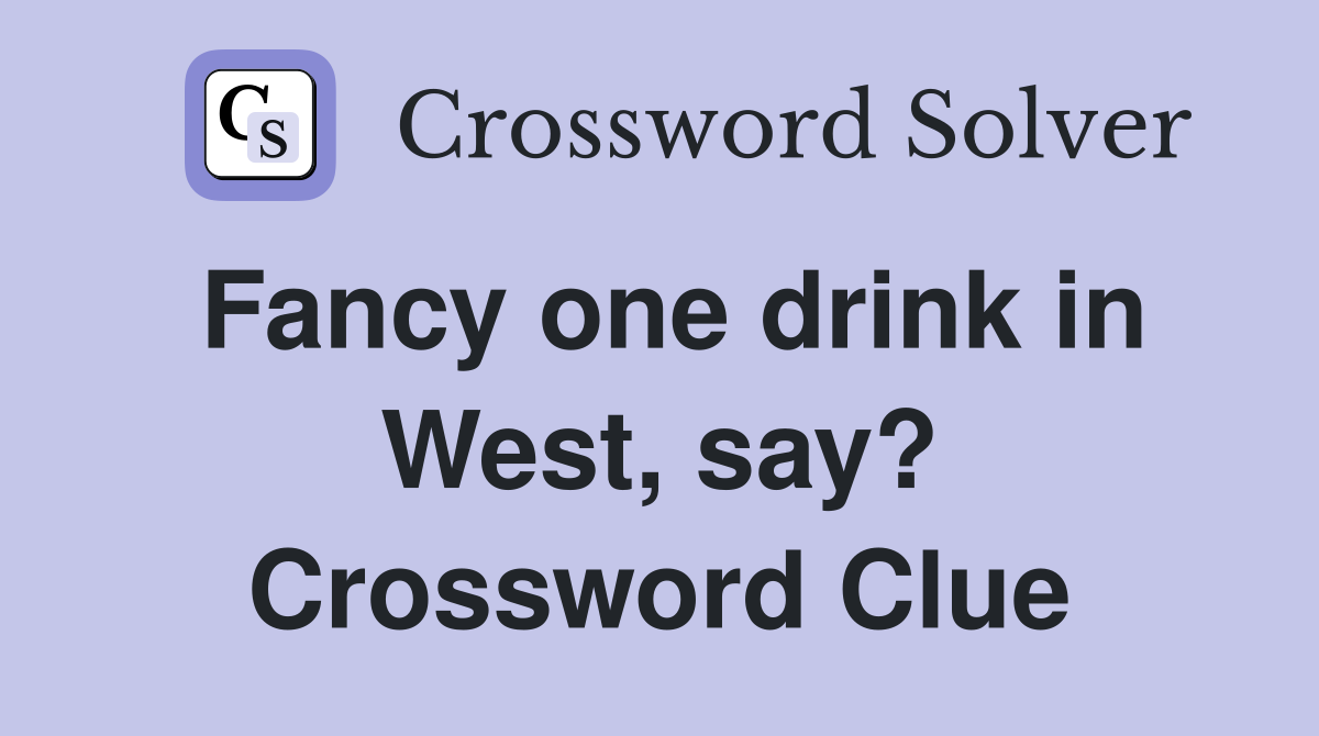 Fancy one drink in West, say? Crossword Clue