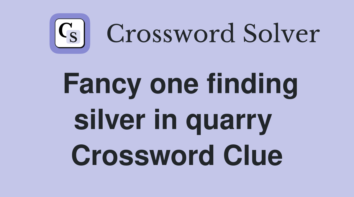 Fancy one finding silver in quarry  Crossword Clue