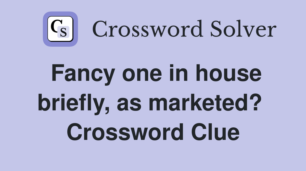 Fancy one in house briefly, as marketed?  Crossword Clue