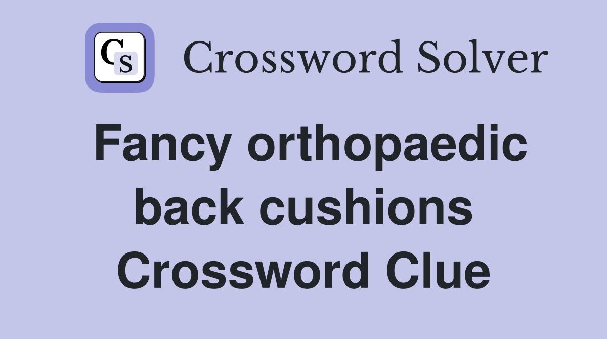 Fancy orthopaedic back cushions Crossword Clue
