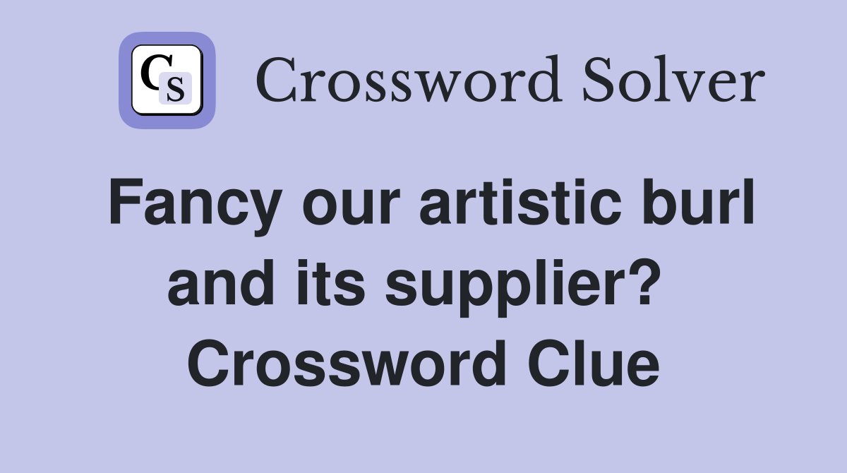 Fancy our artistic burl and its supplier?  Crossword Clue