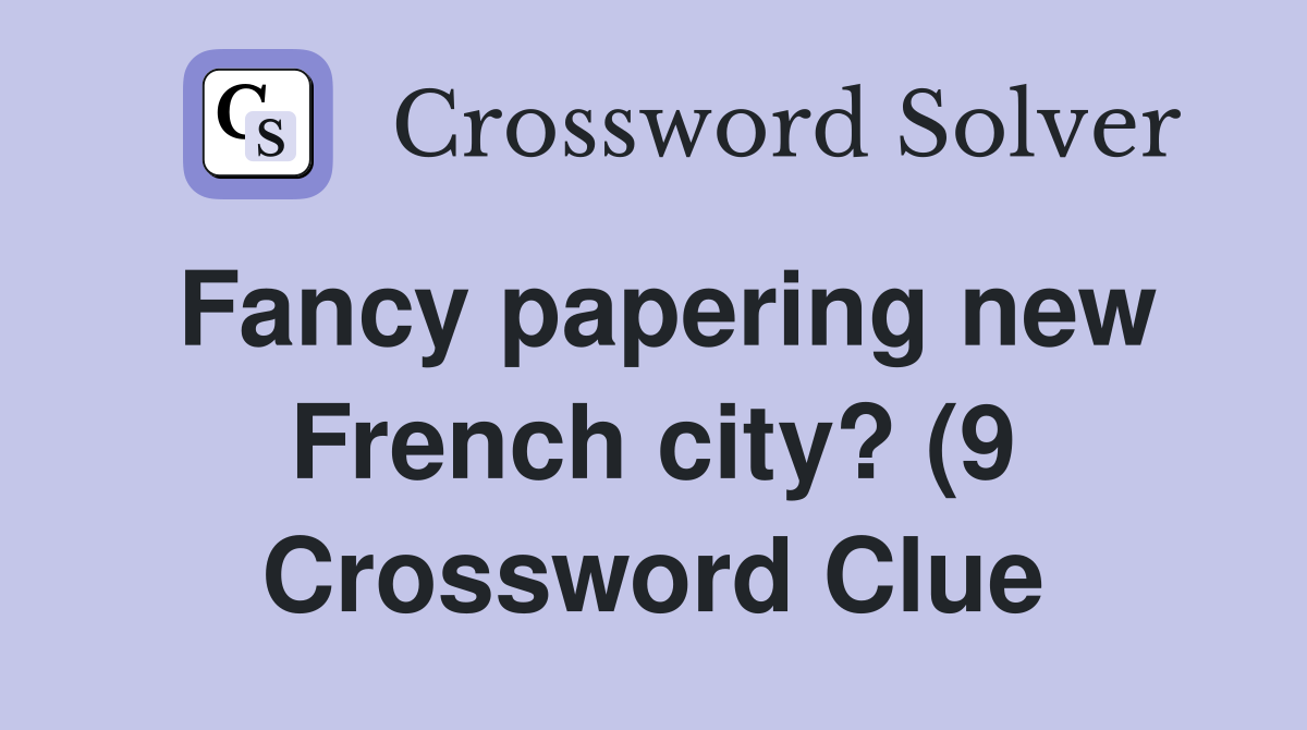 Fancy papering new French city? (9) Crossword Clue Answers Fancy papering new French city? (9) Crossword Clue Answers