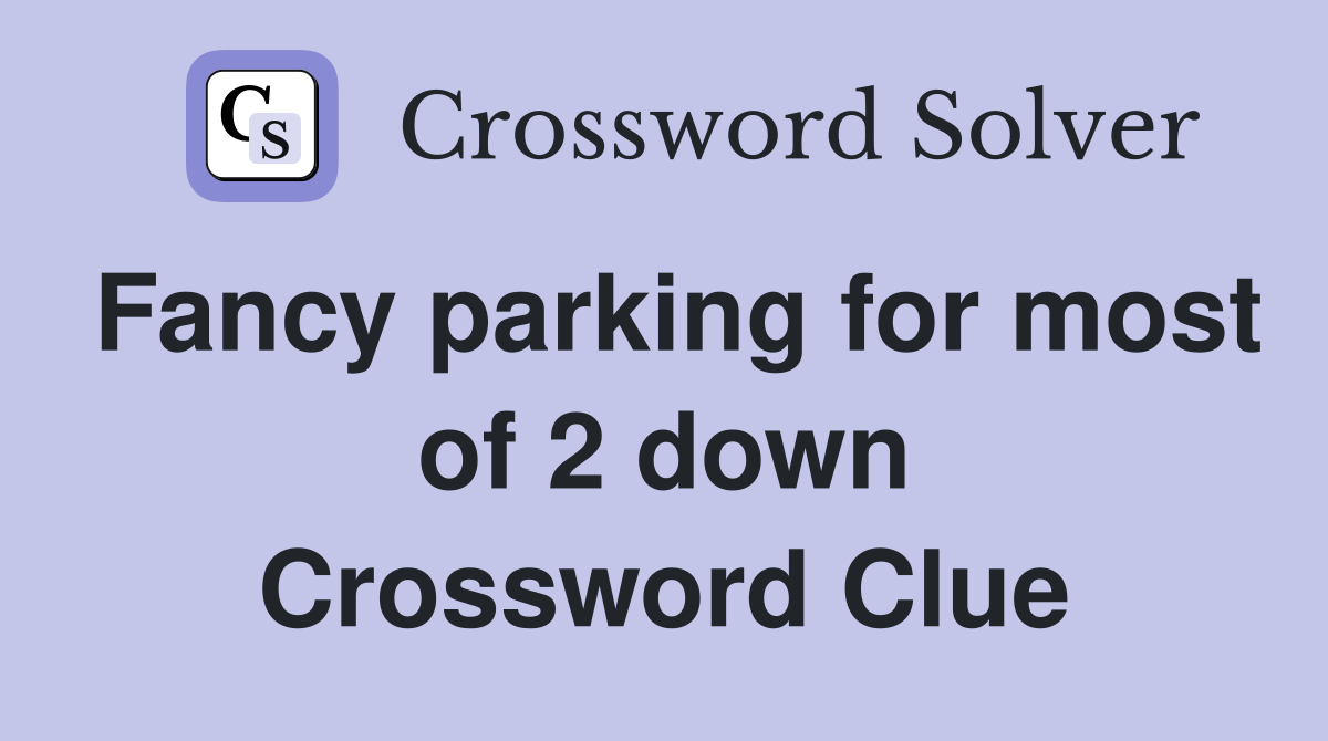 Fancy parking for most of 2 down Crossword Clue