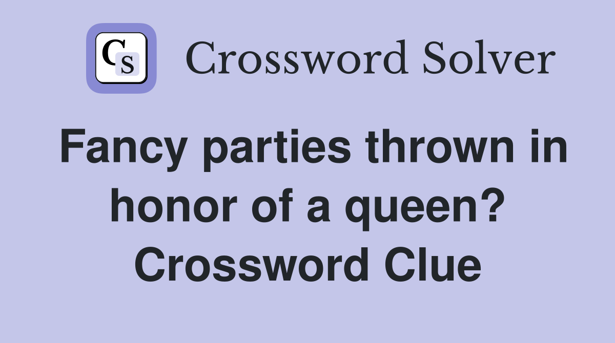 Fancy parties thrown in honor of a queen? Crossword Clue