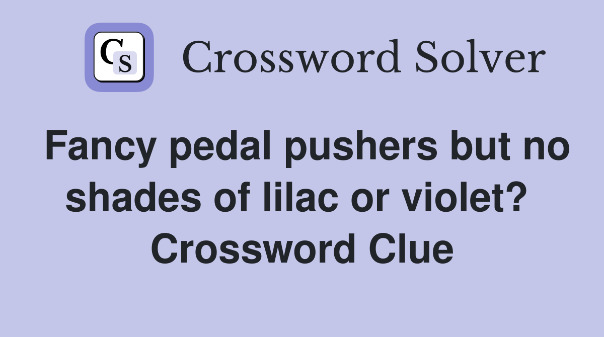 Fancy pedal pushers but no shades of lilac or violet?  Crossword Clue