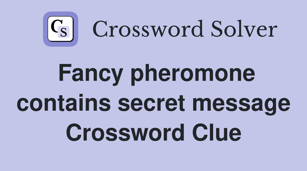 Fancy pheromone contains secret message Crossword Clue