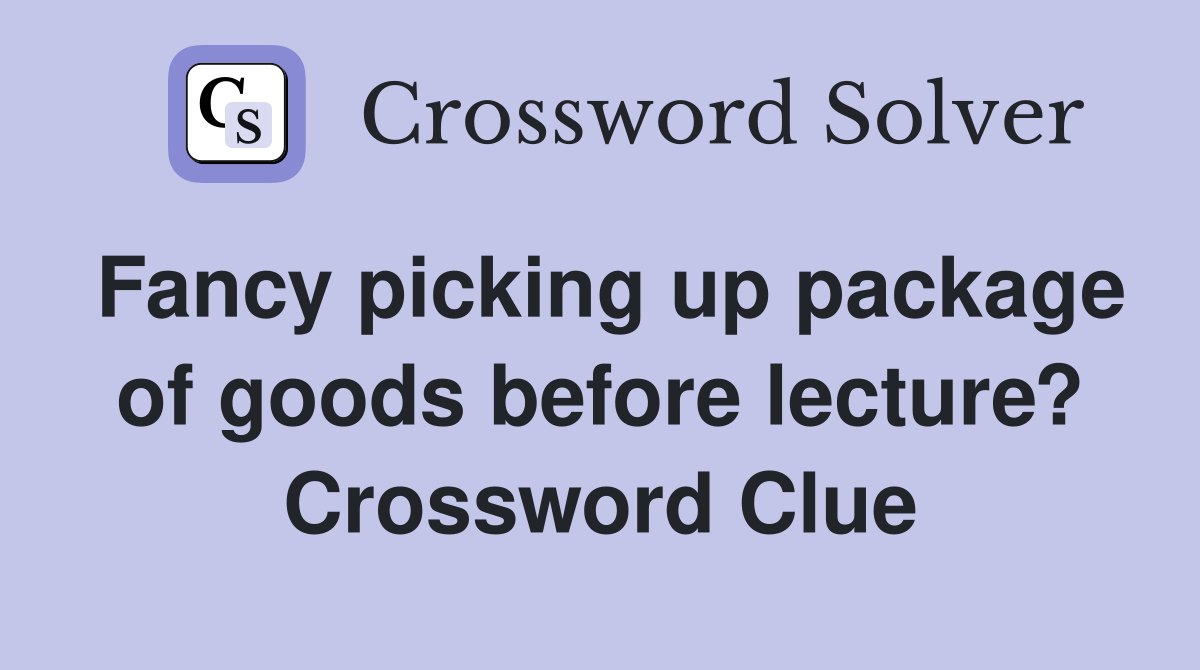 Fancy picking up package of goods before lecture? Crossword Clue