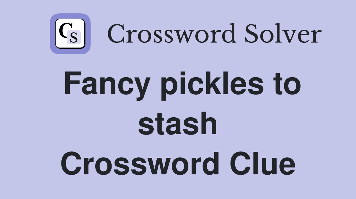 Fancy pickles to stash Crossword Clue