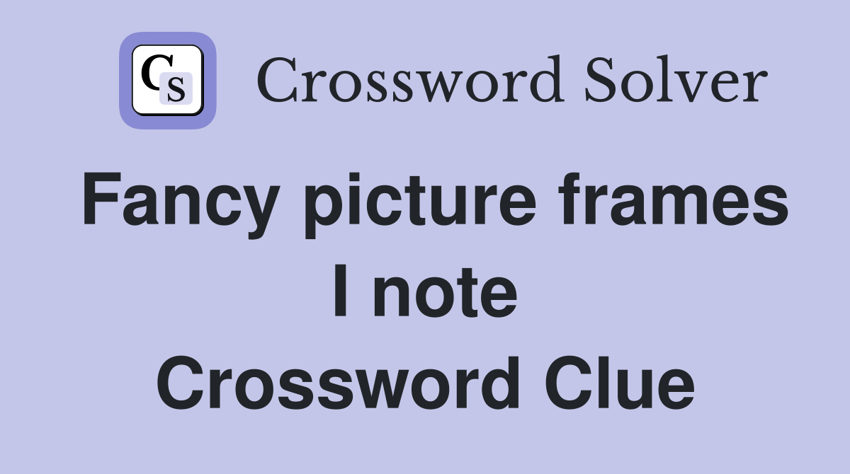 Fancy picture frames I note Crossword Clue