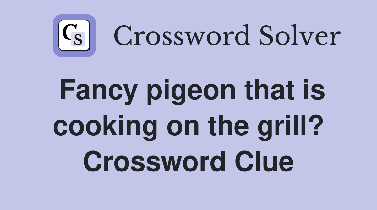 Fancy pigeon that is cooking on the grill? Crossword Clue
