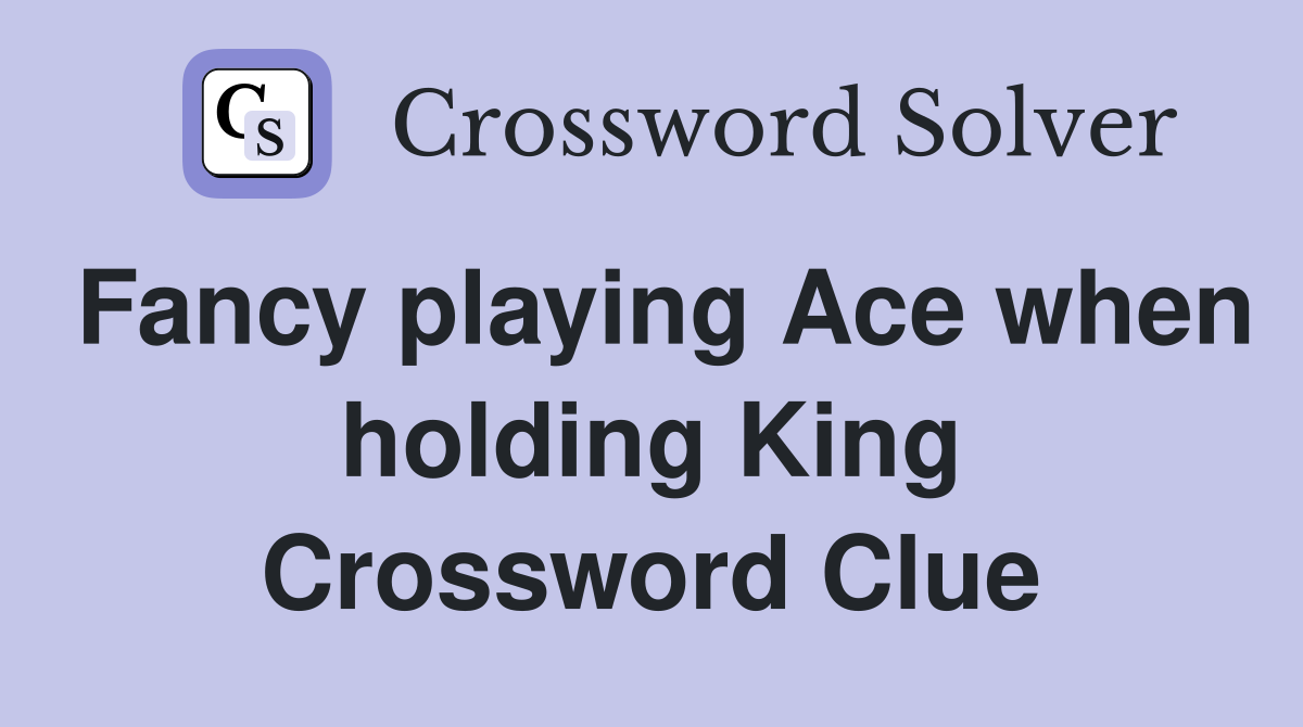 Fancy playing Ace when holding King Crossword Clue