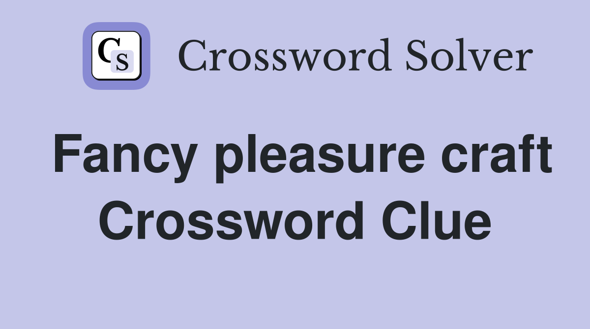 Fancy pleasure craft Crossword Clue